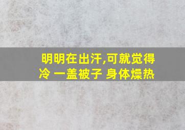 明明在出汗,可就觉得冷 一盖被子 身体燥热